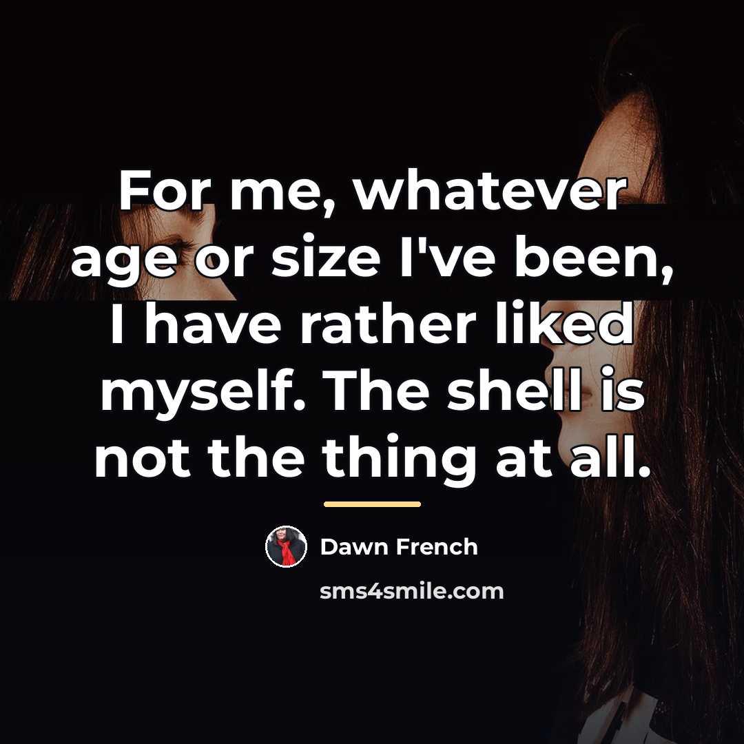 “For me, whatever age or size I've been, I have…” quote by Dawn French