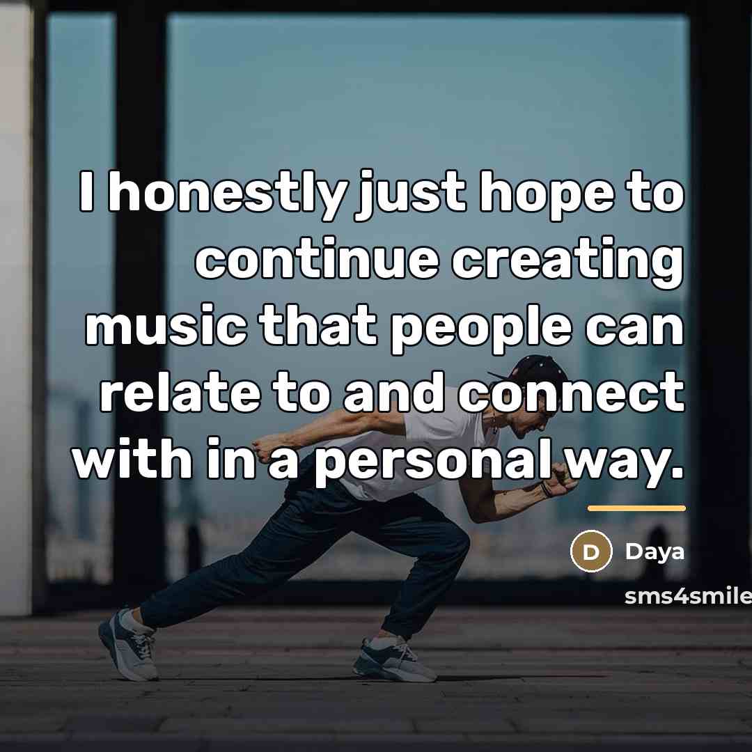 “I honestly just hope to continue creating music that people…” quote by Daya