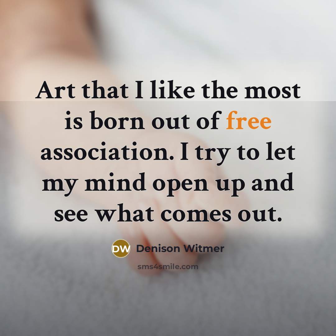 “Art that I like the most is born out of…” quote by Denison Witmer