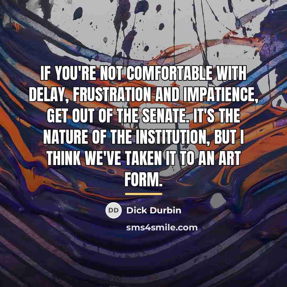 “If you're not comfortable with delay, frustration and impatience, get…” quote by Dick Durbin