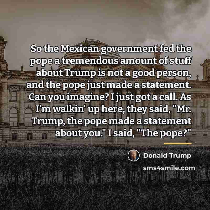 “So the Mexican government fed the pope a tremendous amount…” quote by Donald Trump