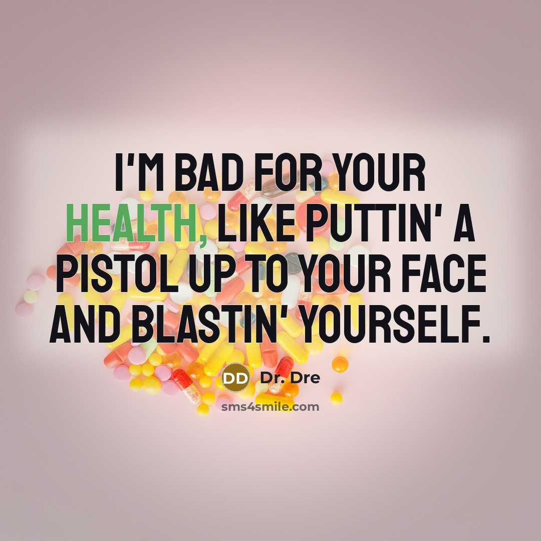 “I'm bad for your health, like puttin' a pistol up to your face and blastin' yourself.” quote by Dr. Dre