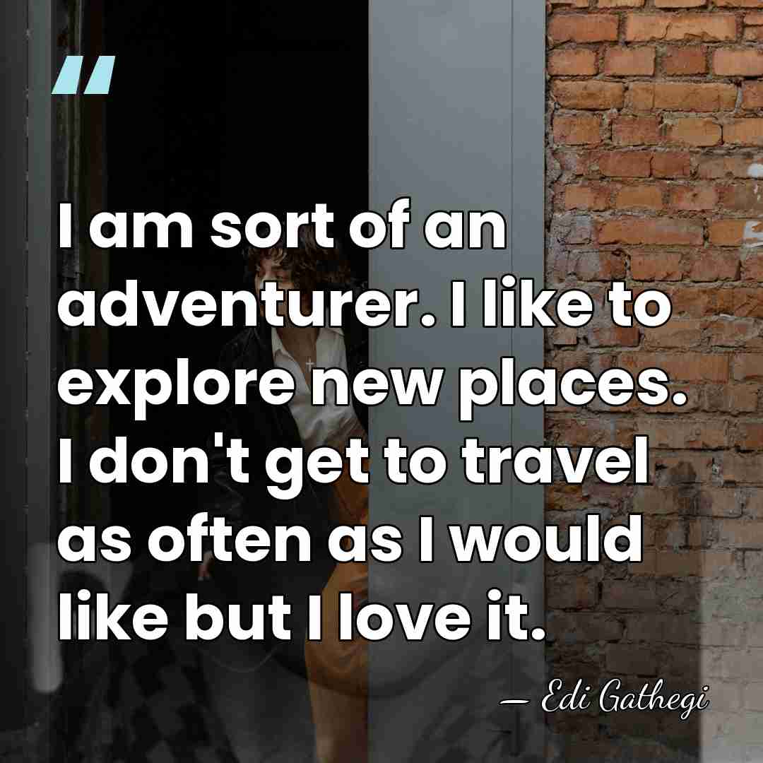 I am sort of an adventurer. I like to explore new places.&hellip; - Edi Gathegi