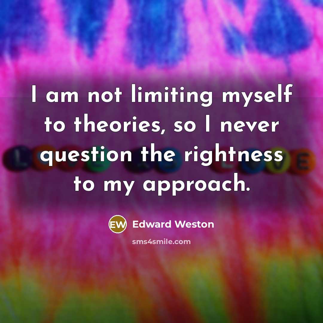 “I am not limiting myself to theories, so I never…” quote by Edward Weston