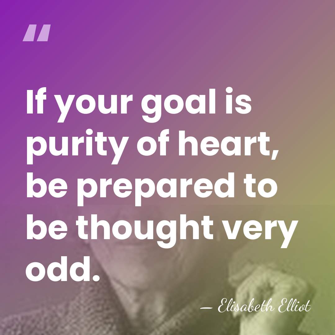 If your goal is purity of heart, be prepared to be thought&hellip; - Elisabeth Elliot