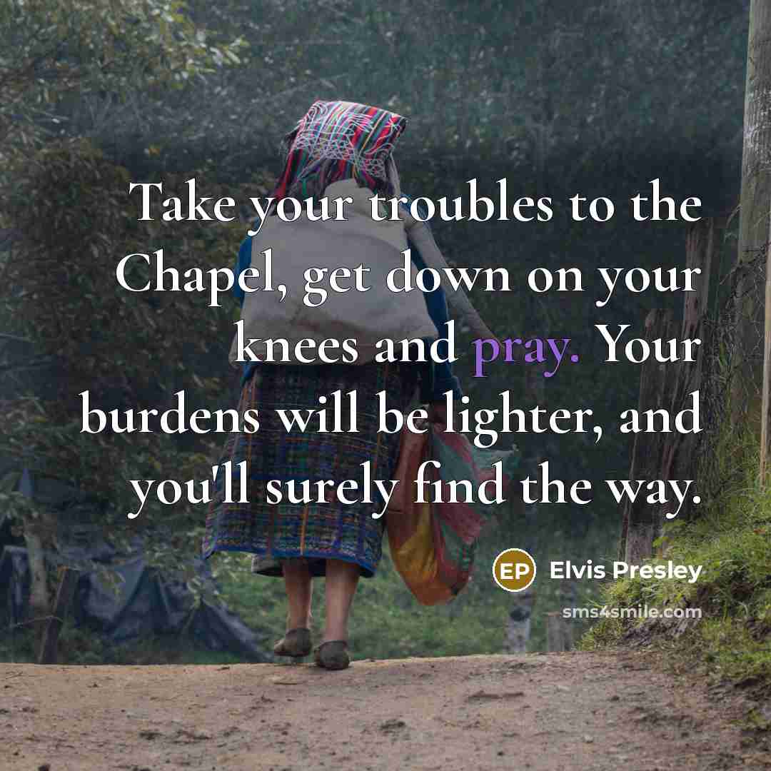“Take your troubles to the Chapel, get down on your…” quote by Elvis Presley