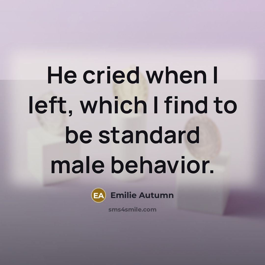 “He cried when I left, which I find to be…” quote by Emilie Autumn