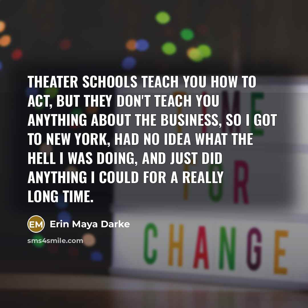“Theater schools teach you how to act, but they don't…” quote by Erin Maya Darke