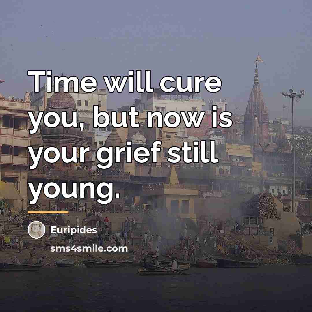 “Time will cure you, but now is your grief still…” quote by Euripides