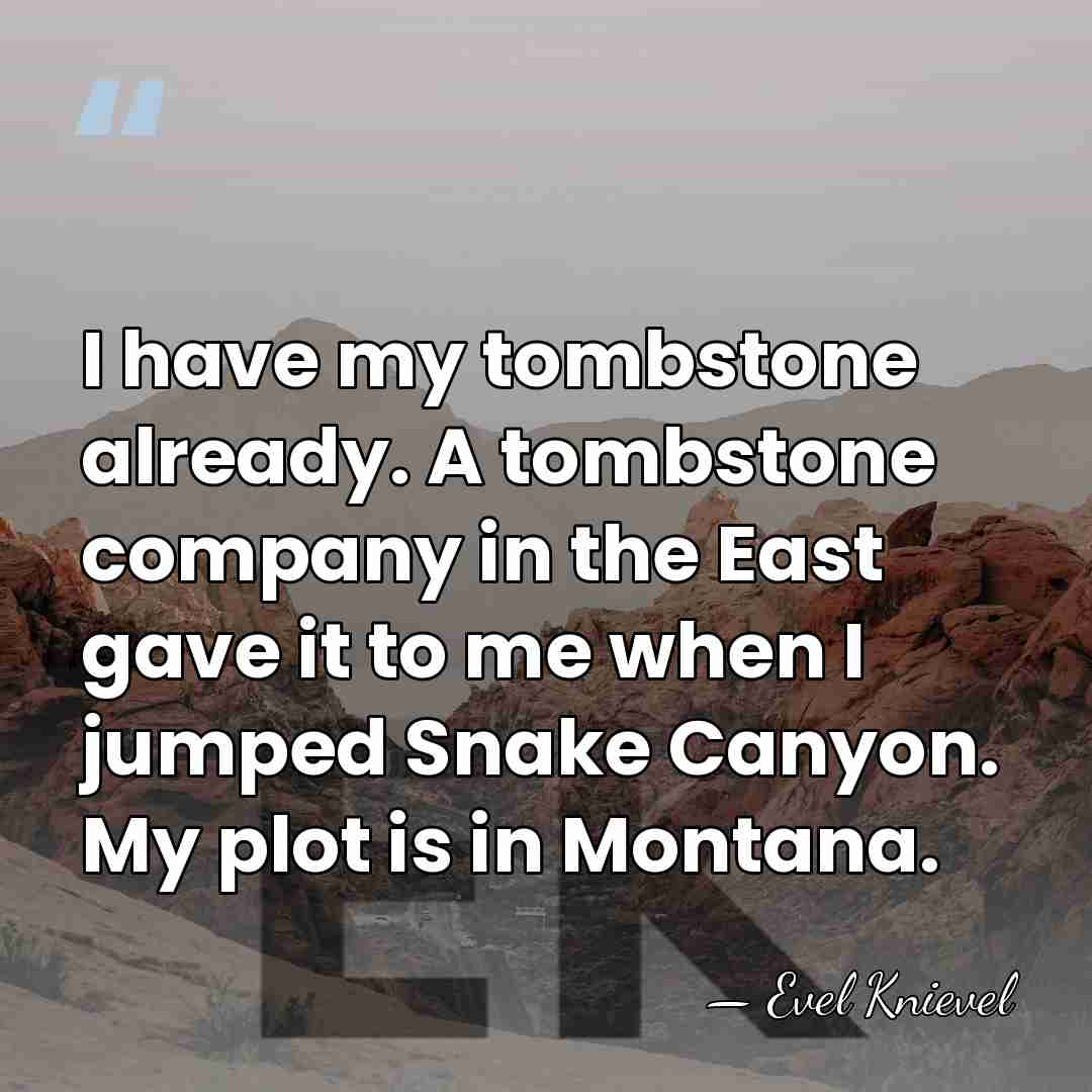 I have my tombstone already. A tombstone company in the East gave&hellip; - Evel Knievel