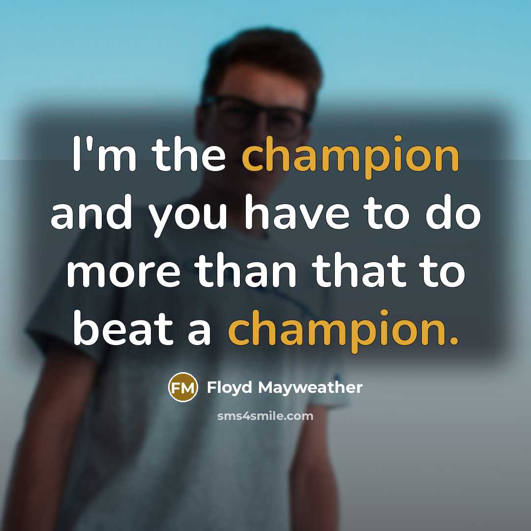 “I'm the champion and you have to do more than that to beat a champion.” quote by Floyd Mayweather