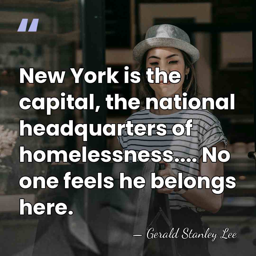 New York is the capital, the national headquarters of homelessness.... No one&hellip; - Gerald Stanley Lee