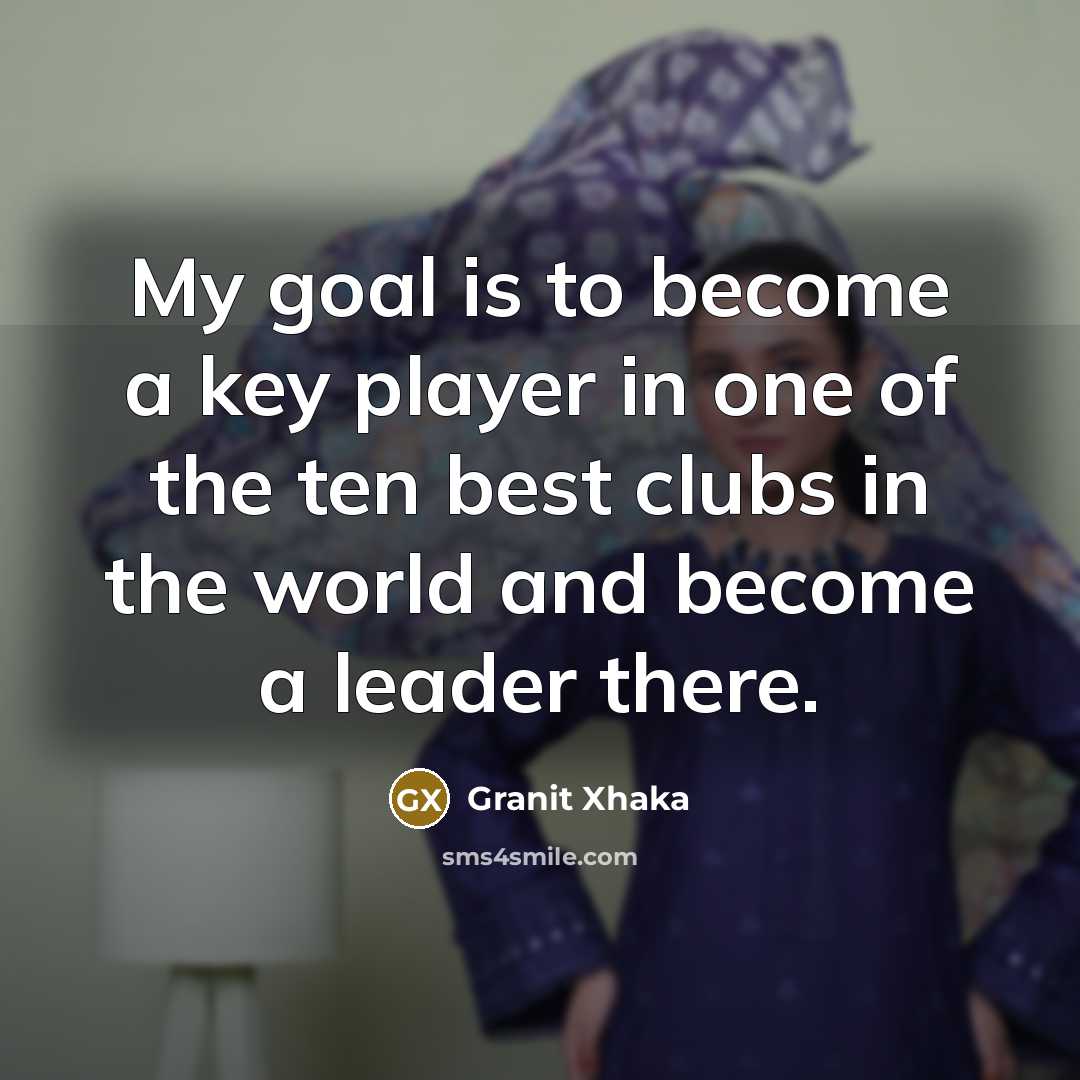 “My goal is to become a key player in one…” quote by Granit Xhaka