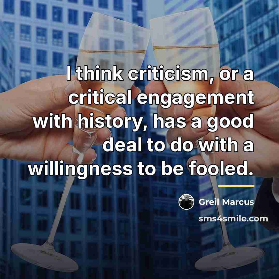 “I think criticism, or a critical engagement with history, has…” quote by Greil Marcus