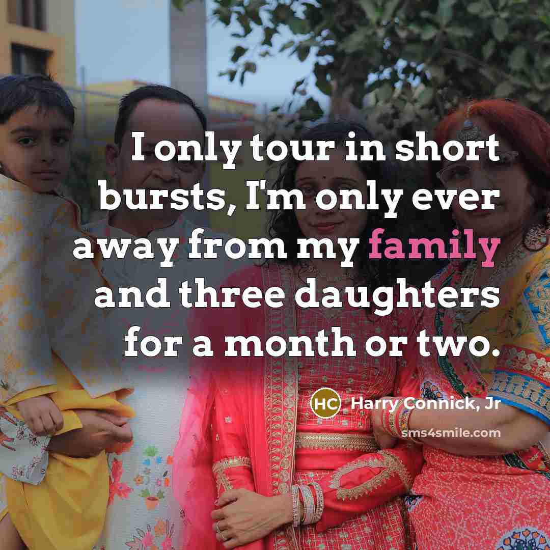 “I only tour in short bursts, I'm only ever away…” quote by Harry Connick, Jr