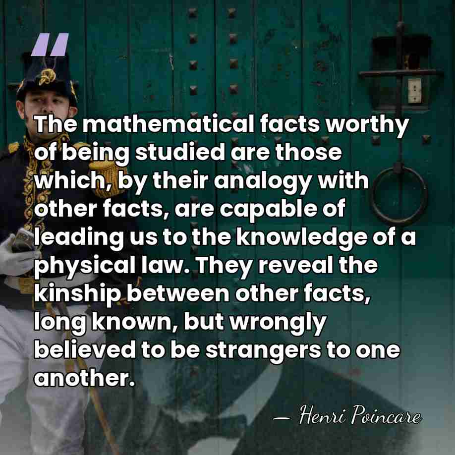 The mathematical facts worthy of being studied are those which, by their&hellip; - Henri Poincare