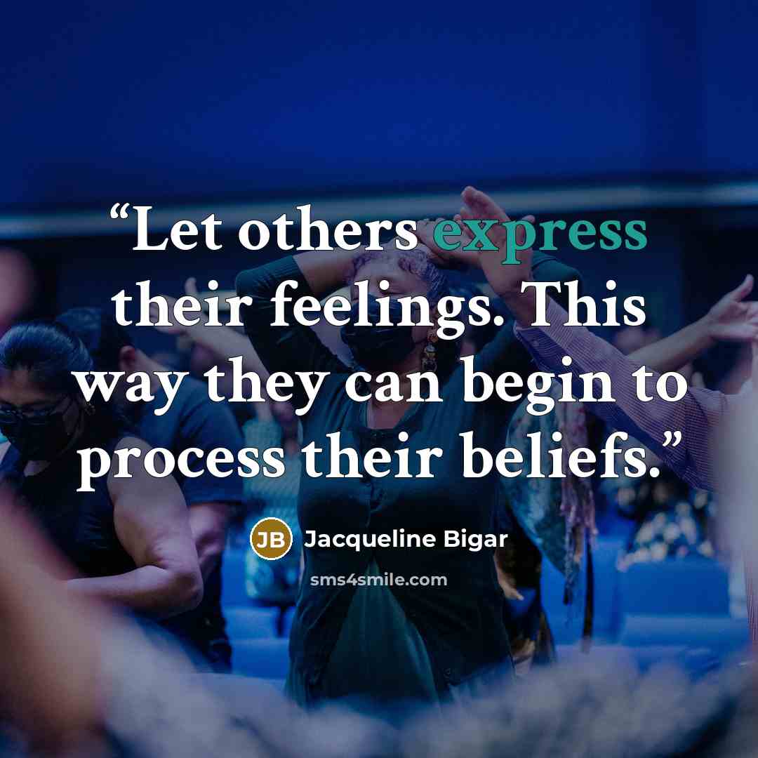 “Let others express their feelings. This way they can begin to process their beliefs.” quote by Jacqueline Bigar