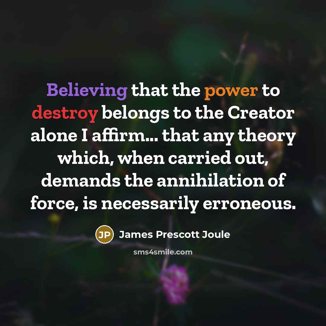 “Believing that the power to destroy belongs to the Creator…” quote by James Prescott Joule