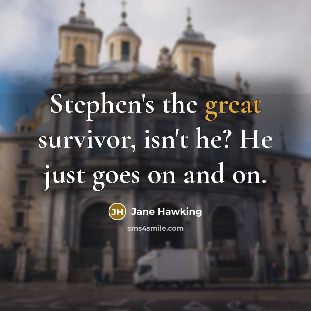 “Stephen's the great survivor, isn't he? He just goes on…” quote by Jane Hawking