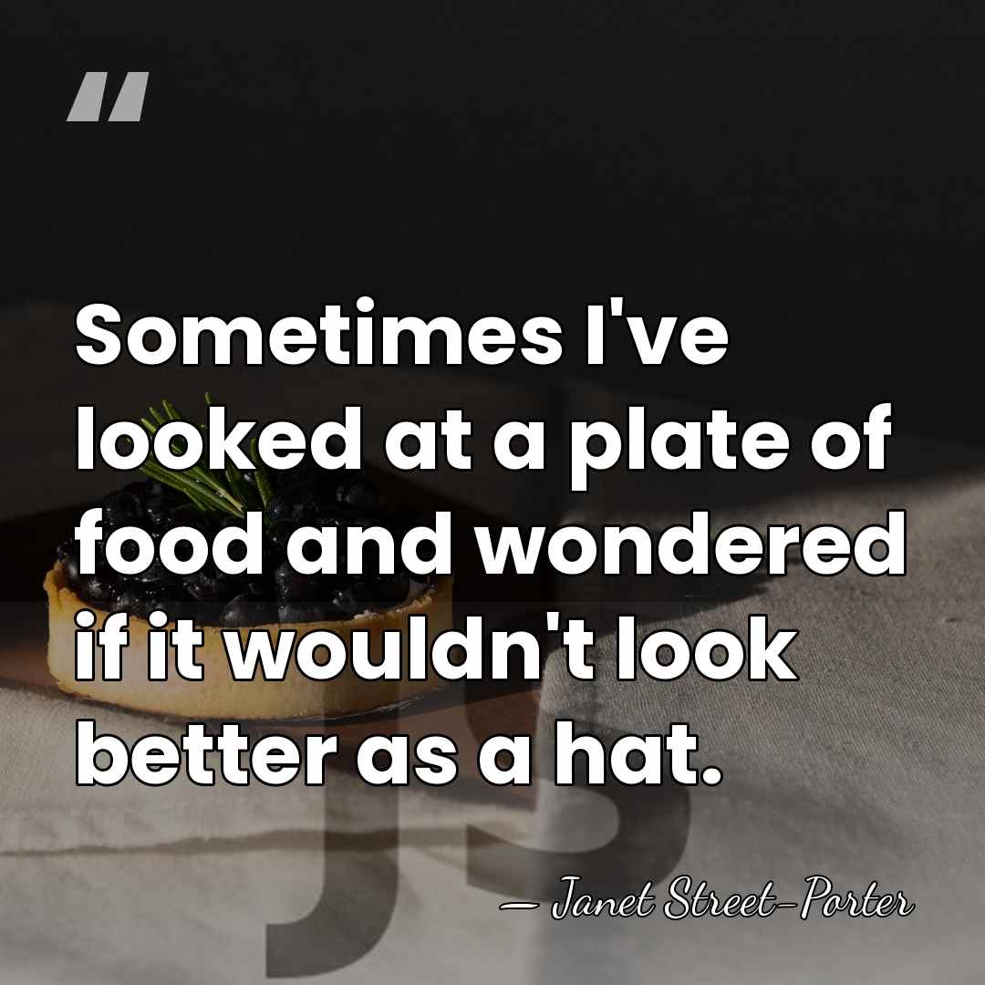 Sometimes I've looked at a plate of food and wondered if it&hellip; - Janet Street-Porter
