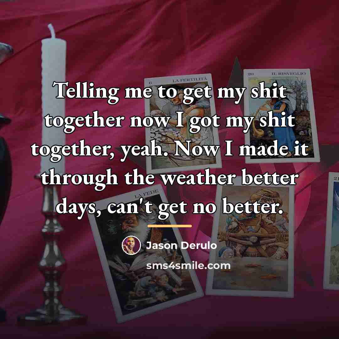 “Telling me to get my shit together now I got…” quote by Jason Derulo