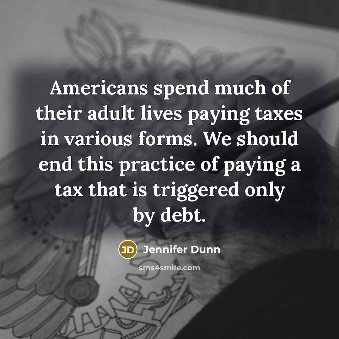 “Americans spend much of their adult lives paying taxes in…” quote by Jennifer Dunn