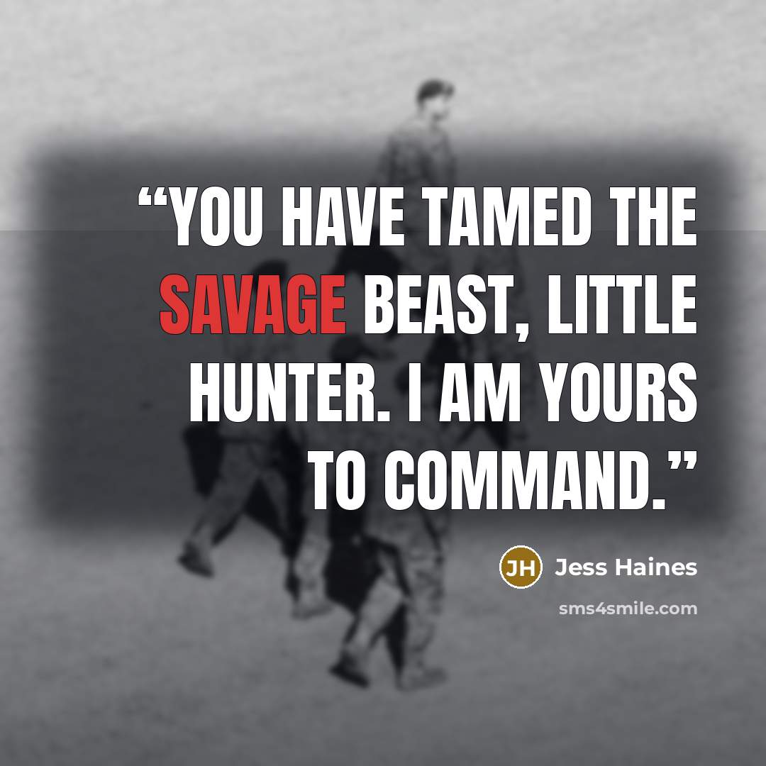“You have tamed the savage beast, little hunter. I am yours to command.” quote by Jess Haines