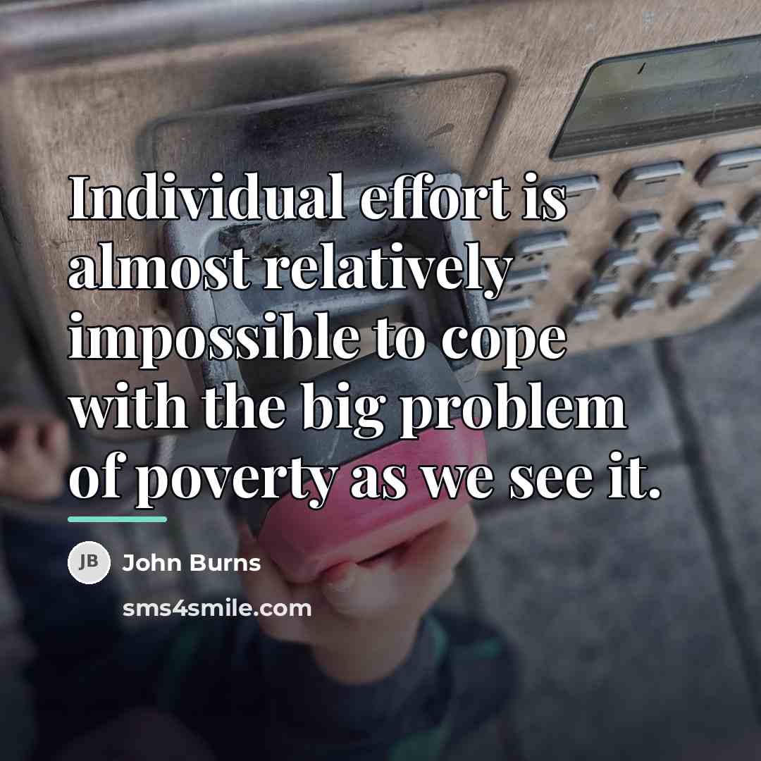 “Individual effort is almost relatively impossible to cope with the…” quote by John Burns