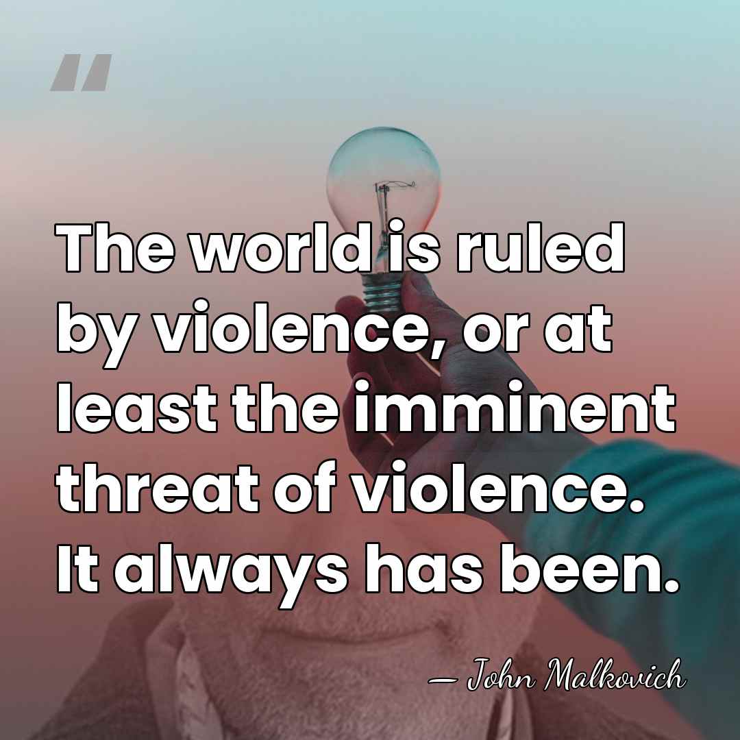 The world is ruled by violence, or at least the imminent threat&hellip; - John Malkovich