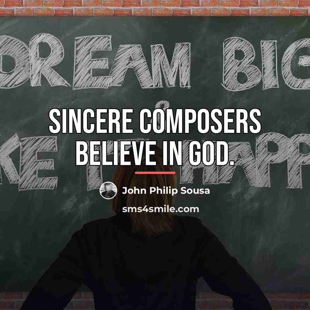 “Sincere composers believe in God.…” quote by John Philip Sousa