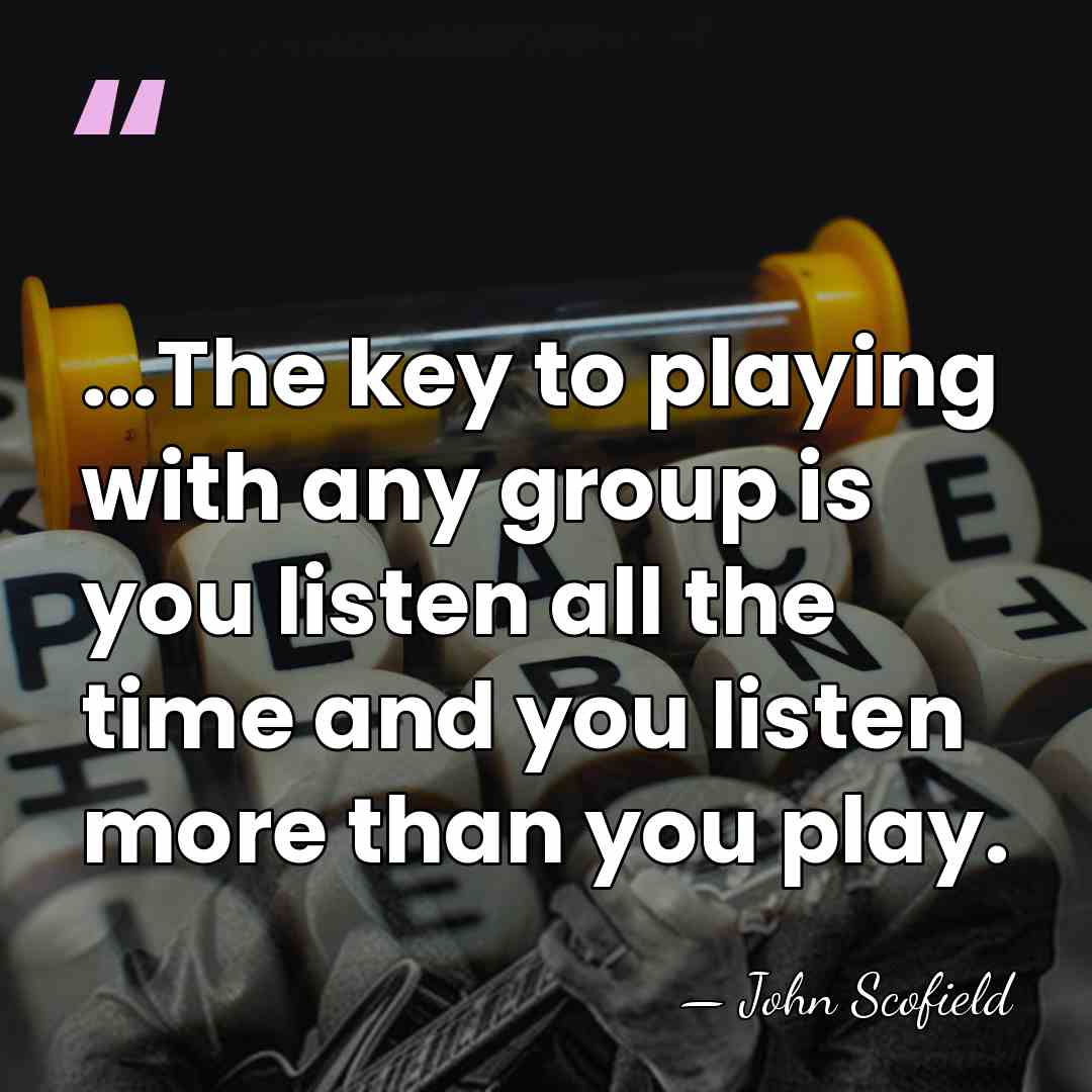 ...The key to playing with any group is you listen all the&hellip; - John Scofield