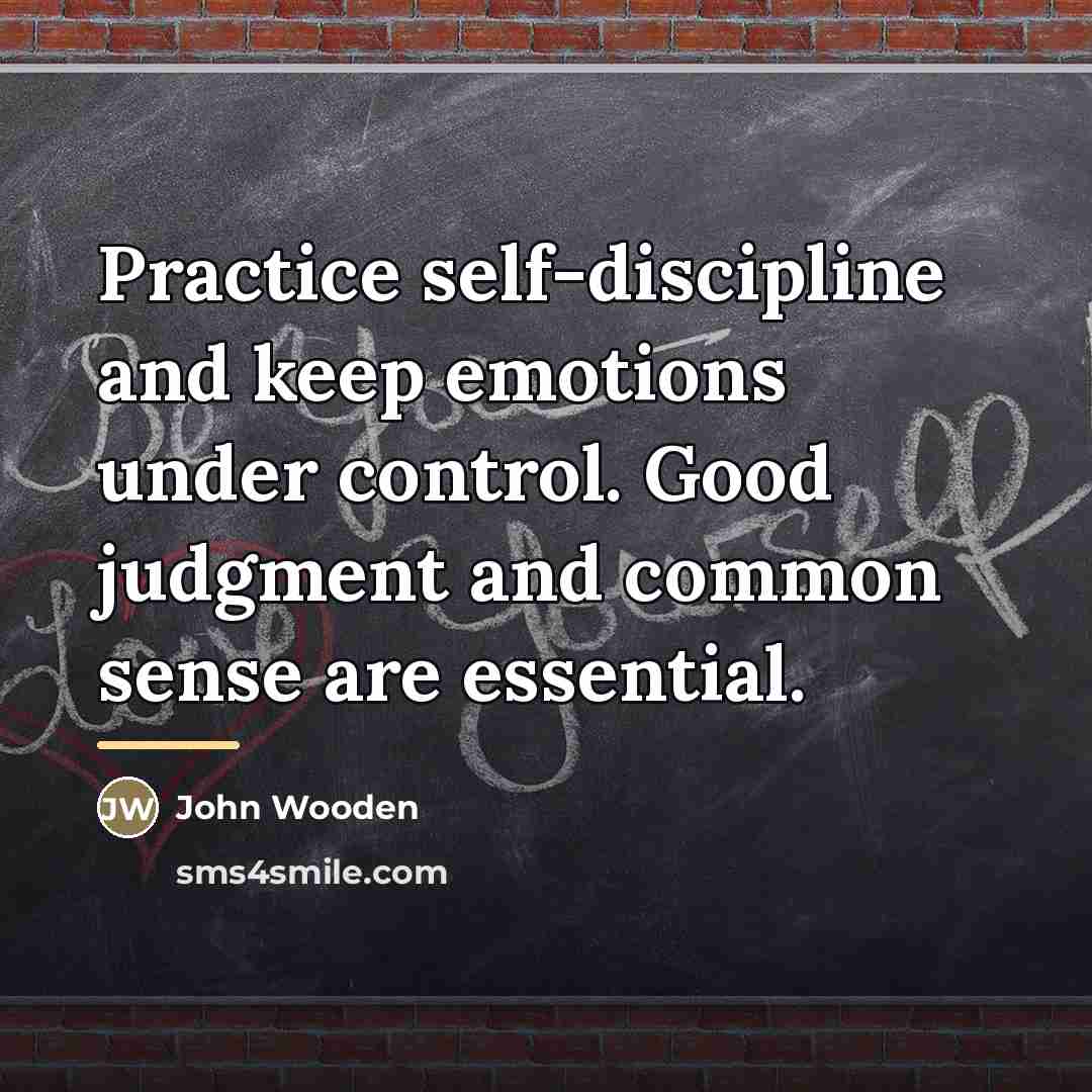 “Practice self-discipline and keep emotions under control. Good judgment and…” quote by John Wooden