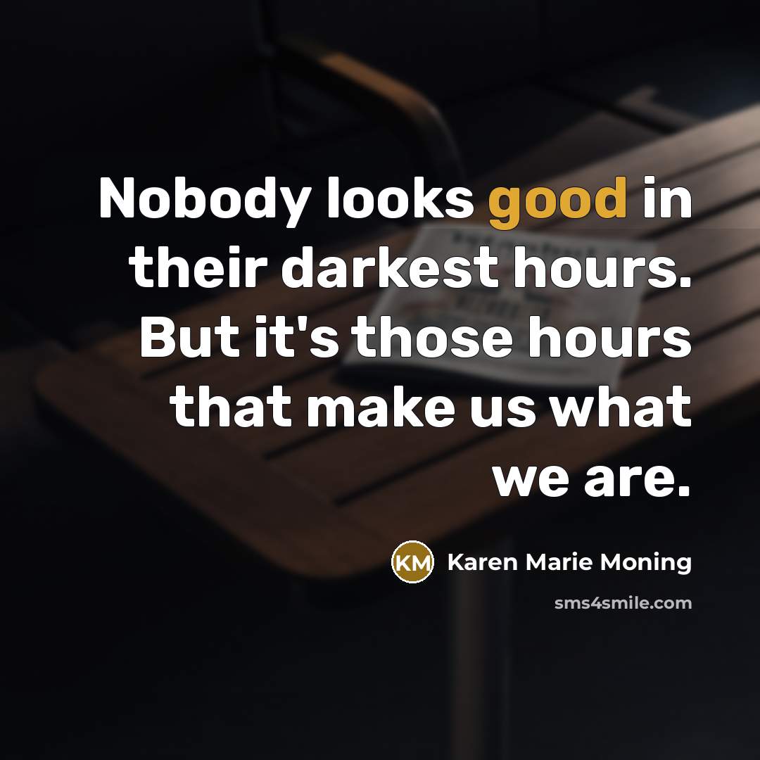 “Nobody looks good in their darkest hours. But it's those…” quote by Karen Marie Moning