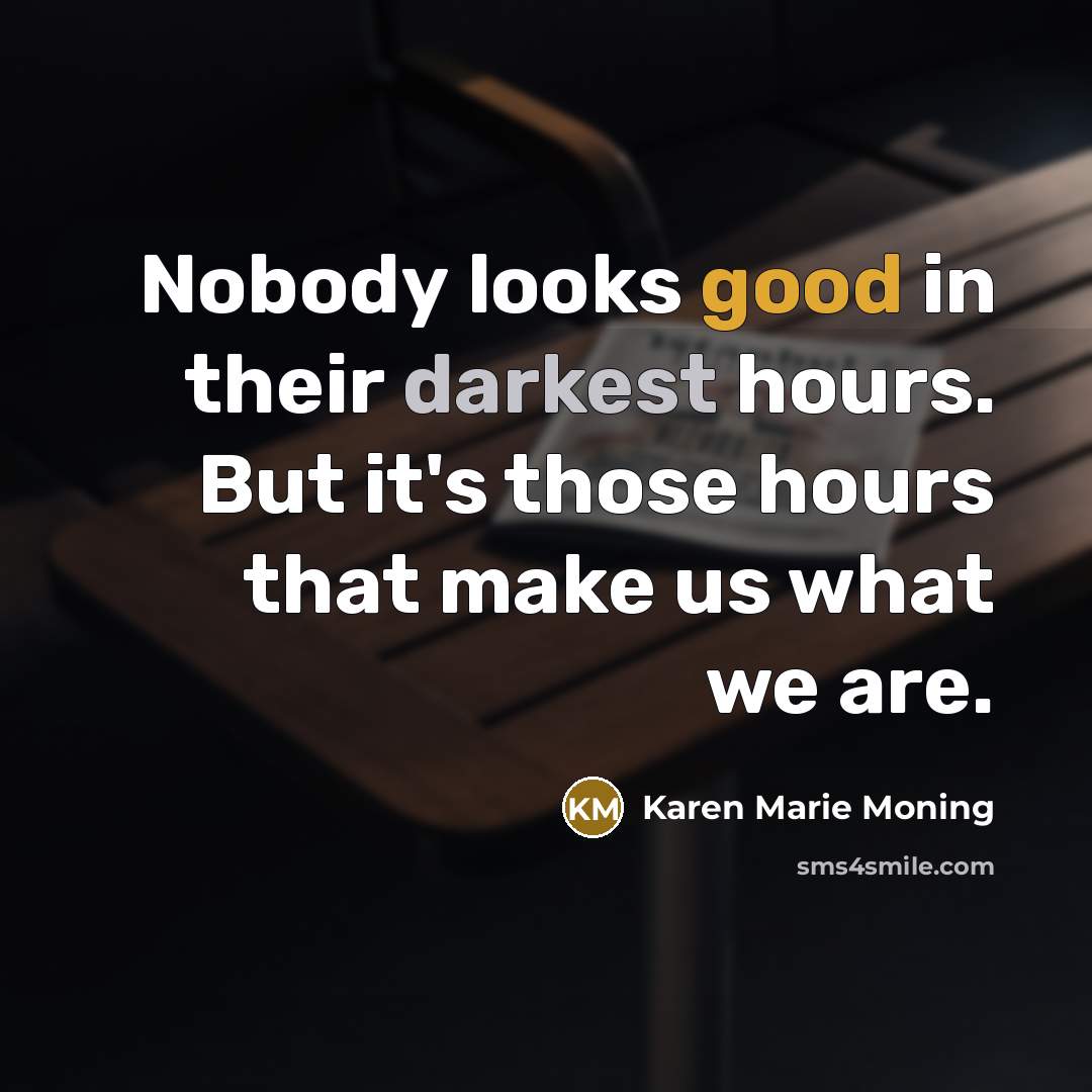 “Nobody looks good in their darkest hours. But it's those hours that make us what we are.” quote by Karen Marie Moning