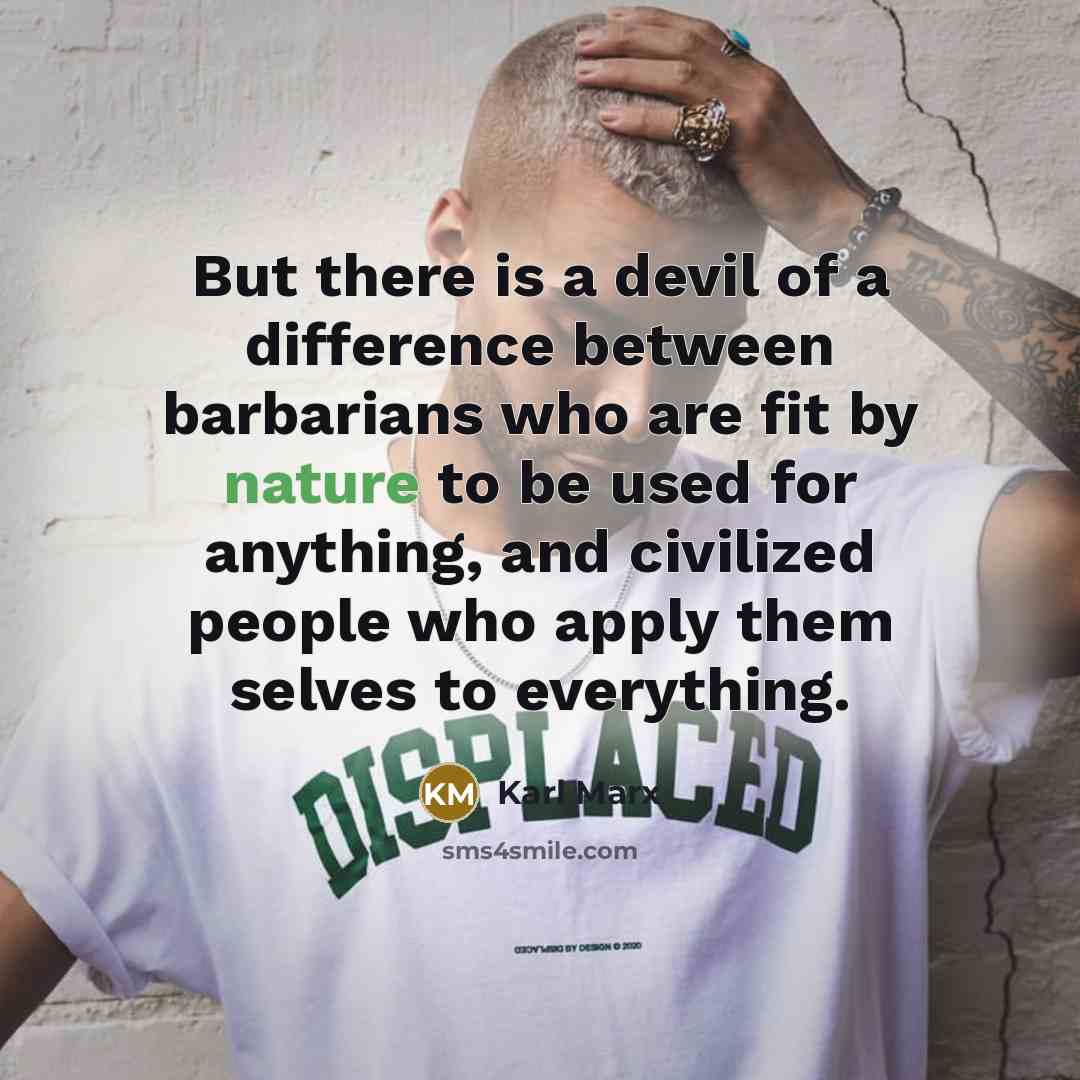 “But there is a devil of a difference between barbarians…” quote by Karl Marx