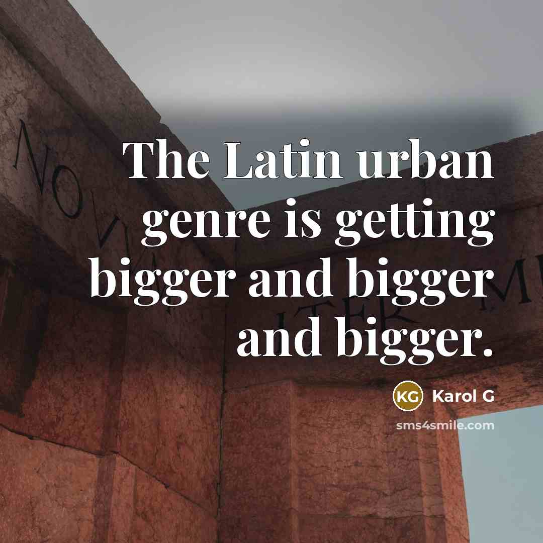 “The Latin urban genre is getting bigger and bigger and…” quote by Karol G