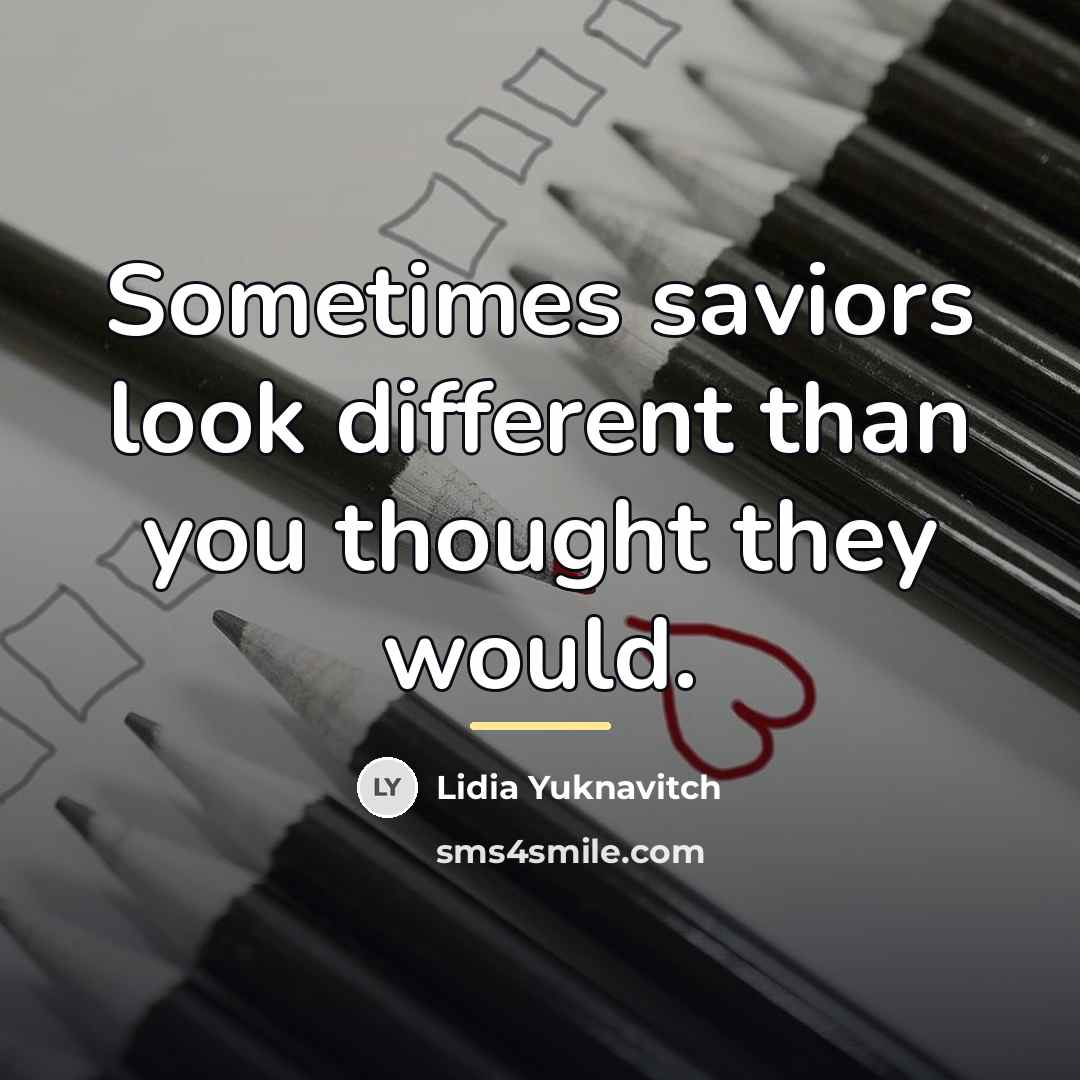 “Sometimes saviors look different than you thought they would.…” quote by Lidia Yuknavitch