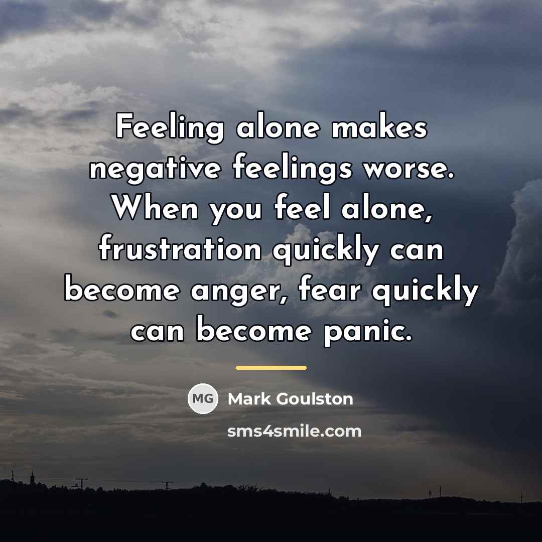 “Feeling alone makes negative feelings worse. When you feel alone,…” quote by Mark Goulston