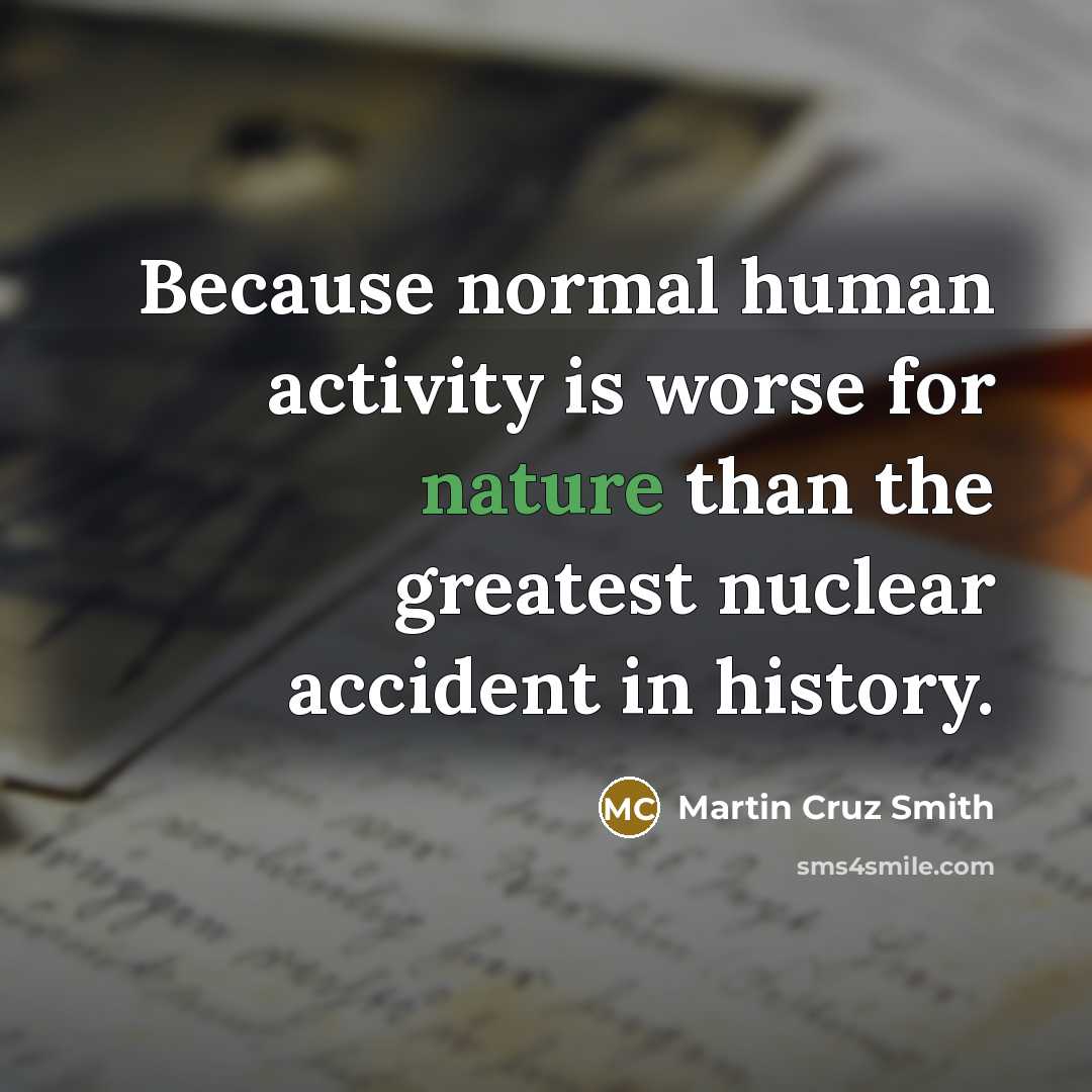 “Because normal human activity is worse for nature than the…” quote by Martin Cruz Smith