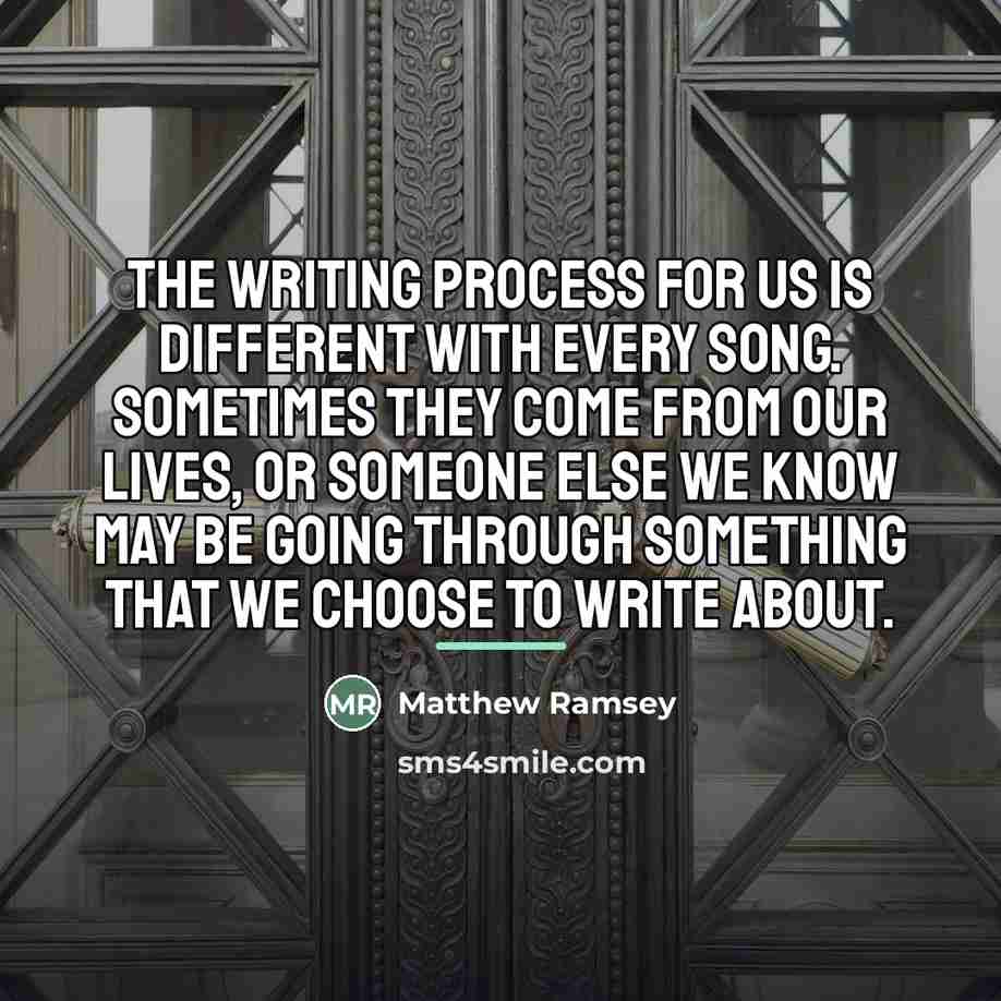 “The writing process for us is different with every song.…” quote by Matthew Ramsey