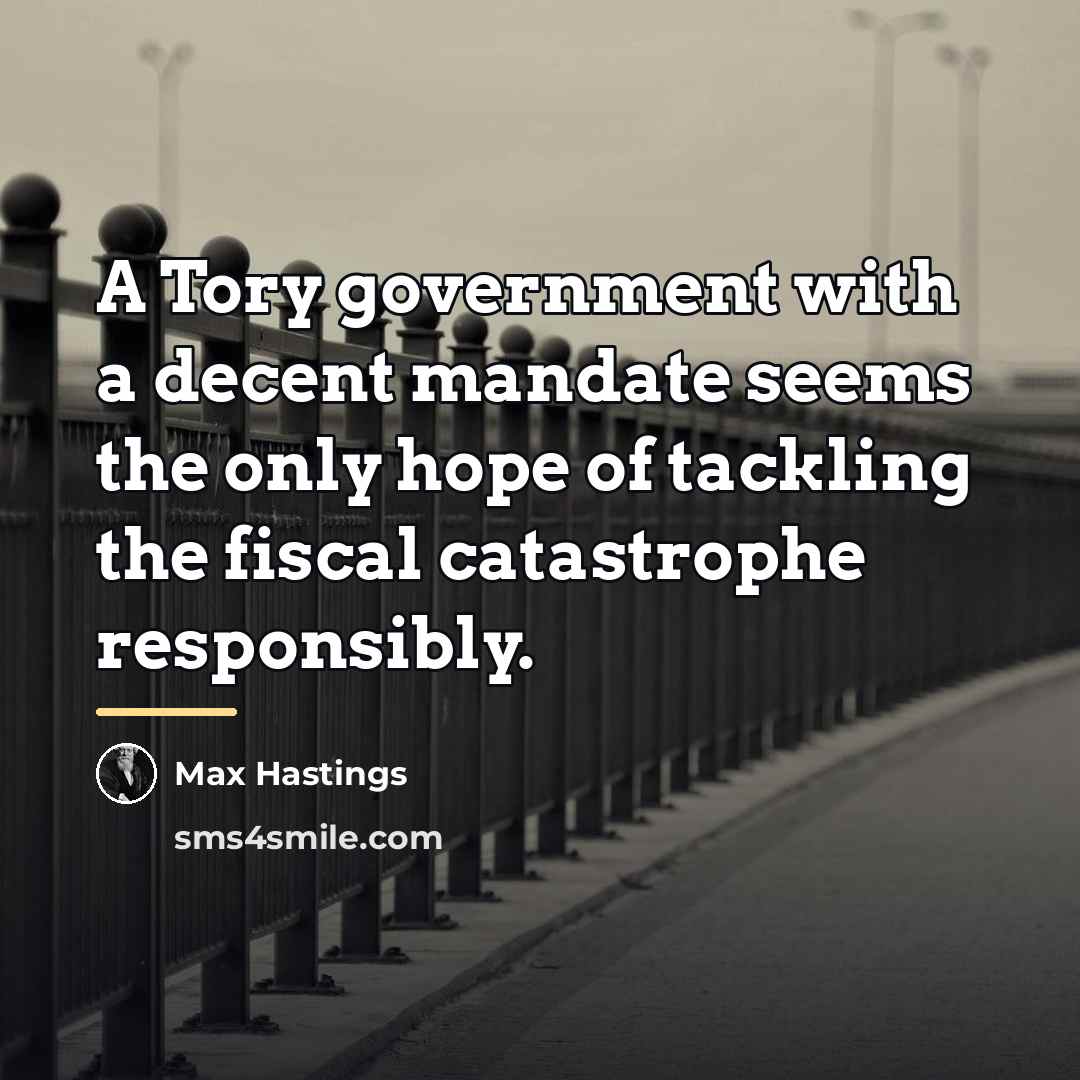 “A Tory government with a decent mandate seems the only…” quote by Max Hastings