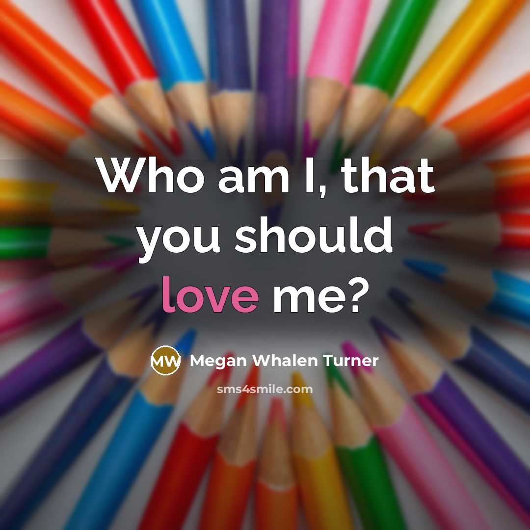 “Who am I, that you should love me?…” quote by Megan Whalen Turner