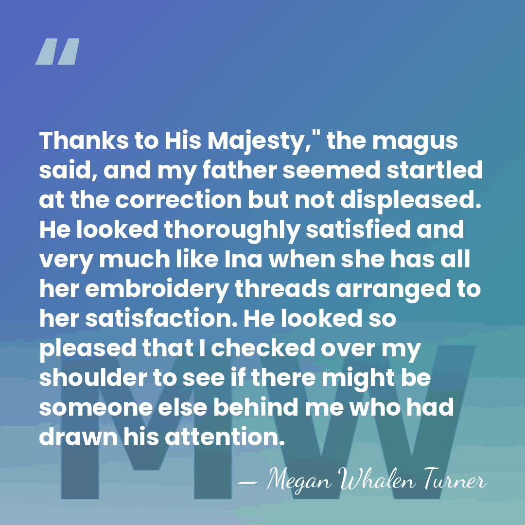 Thanks to His Majesty," the magus said, and my father seemed startled&hellip; - Megan Whalen Turner