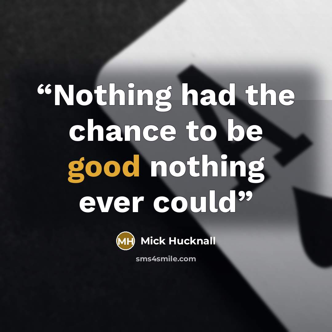 “Nothing had the chance to be good nothing ever could” quote by Mick Hucknall