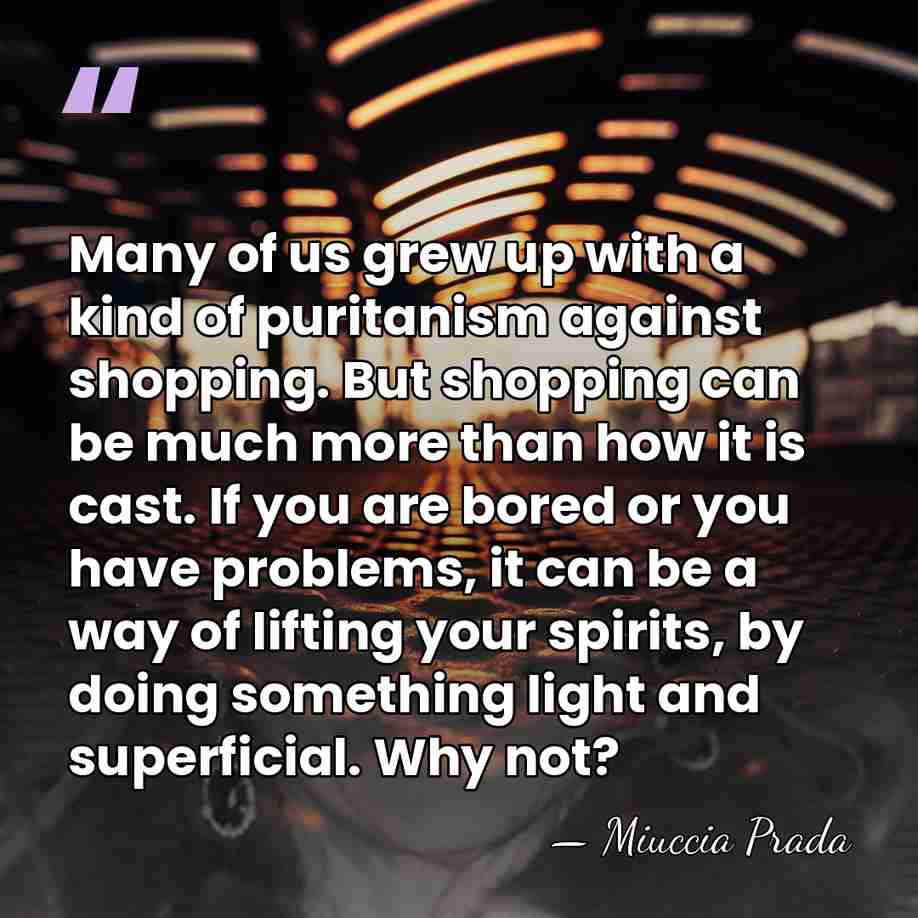 Many of us grew up with a kind of puritanism against shopping.&hellip; - Miuccia Prada
