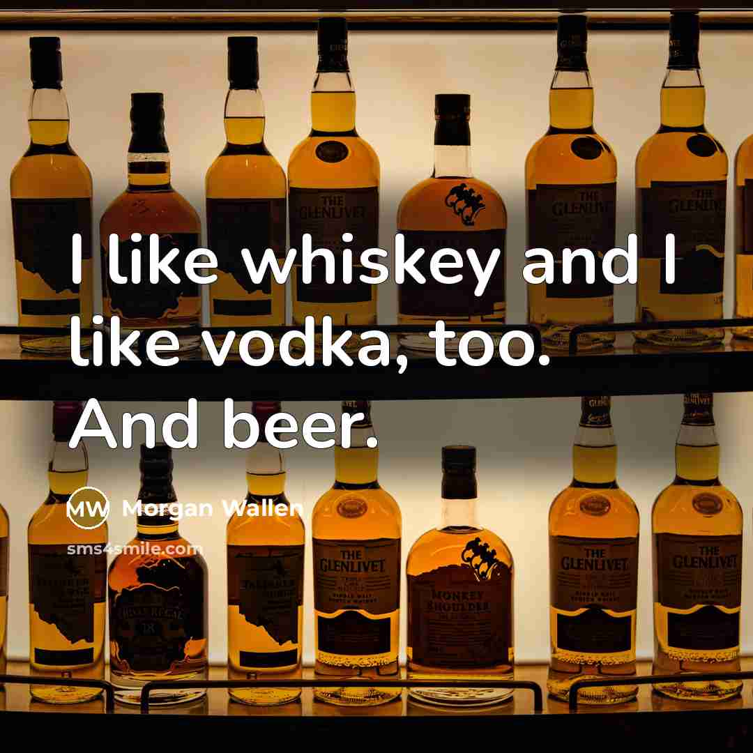“I like whiskey and I like vodka, too. And beer.…” quote by Morgan Wallen