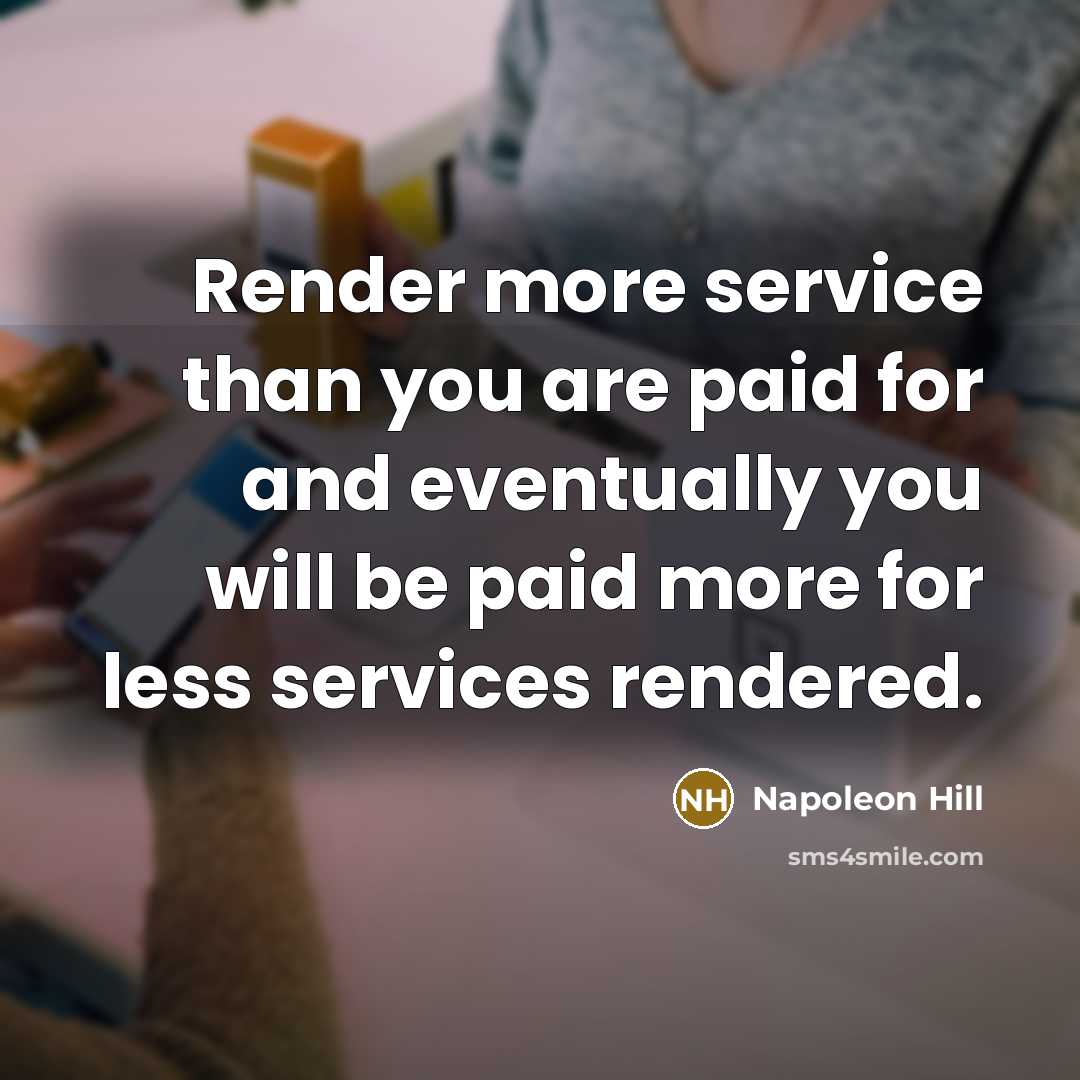 “Render more service than you are paid for and eventually…” quote by Napoleon Hill