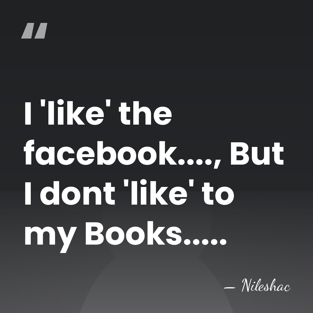 I 'like' the facebook...., But I dont 'like' to my Books..... - Nileshac