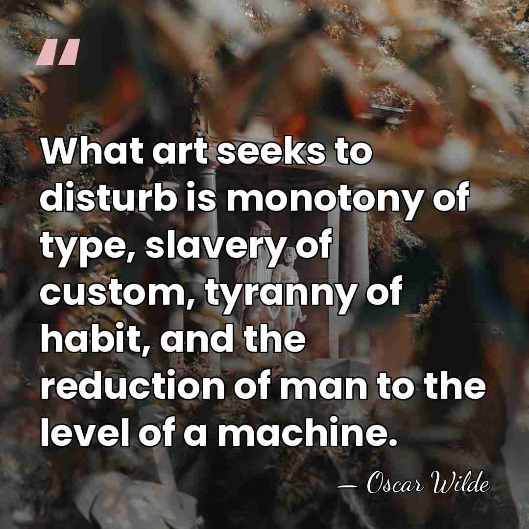 What art seeks to disturb is monotony of type, slavery of custom,&hellip; - Oscar Wilde