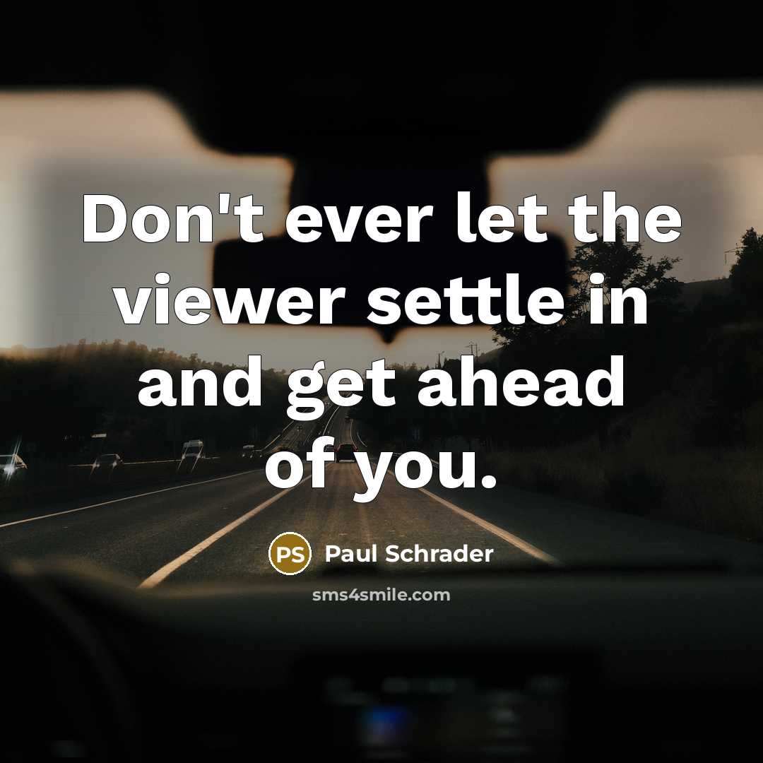 “Don't ever let the viewer settle in and get ahead of you.” quote by Paul Schrader
